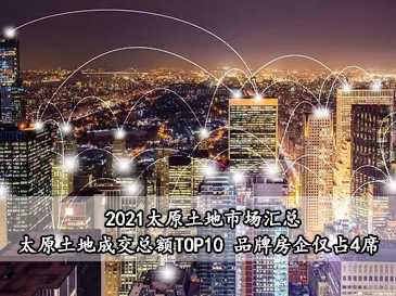 2021太原土地市場(chǎng)匯總，太原土地成交總額TOP10 品牌房企僅占4席