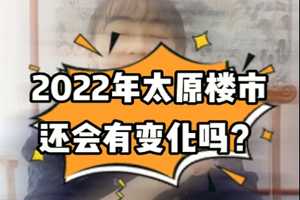 2022年太原樓市還會(huì)有變化嗎？ 